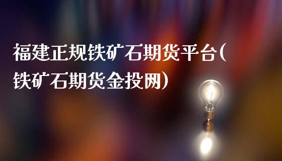 福建正规铁矿石期货平台(铁矿石期货金投网)_https://www.lvsezhuji.com_非农直播喊单_第1张