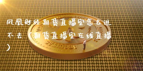 凤凰财经期货直播室怎么进不去（期货直播室在线直播）_https://www.lvsezhuji.com_EIA直播喊单_第1张