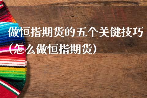 做恒指期货的五个关键技巧(怎么做恒指期货)_https://www.lvsezhuji.com_黄金直播喊单_第1张