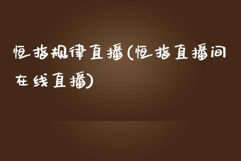 恒指规律直播(恒指直播间在线直播)_https://www.lvsezhuji.com_期货喊单_第1张