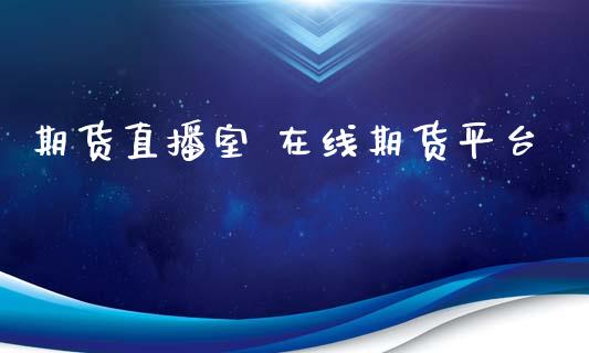 期货直播室 在线期货平台_https://www.lvsezhuji.com_原油直播喊单_第1张