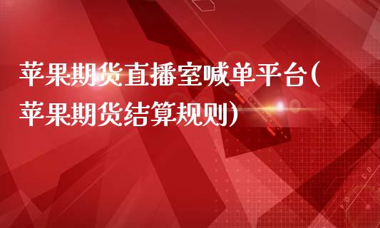 苹果期货直播室喊单平台(苹果期货结算规则)_https://www.lvsezhuji.com_恒指直播喊单_第1张