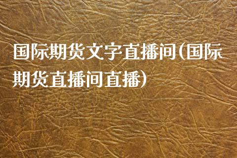 国际期货文字直播间(国际期货直播间直播)_https://www.lvsezhuji.com_期货喊单_第1张