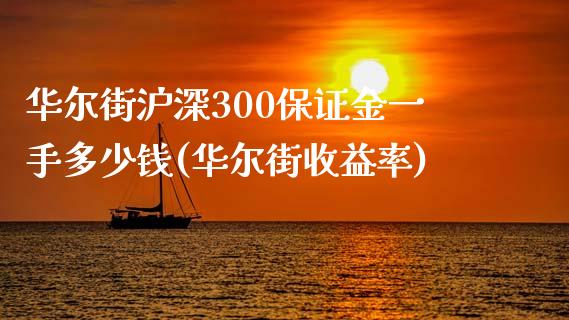 华尔街沪深300保证金一手多少钱(华尔街收益率)_https://www.lvsezhuji.com_EIA直播喊单_第1张