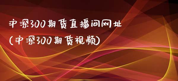 沪深300期货直播间网址(沪深300期货视频)_https://www.lvsezhuji.com_EIA直播喊单_第1张