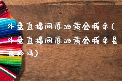 外盘直播间原油黄金喊单(外盘直播间原油黄金喊单是真的吗)_https://www.lvsezhuji.com_非农直播喊单_第1张