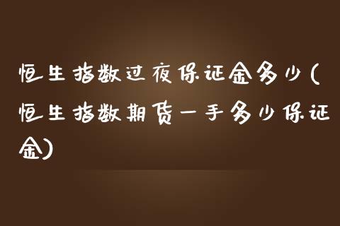 恒生指数过夜保证金多少(恒生指数期货一手多少保证金)_https://www.lvsezhuji.com_原油直播喊单_第1张