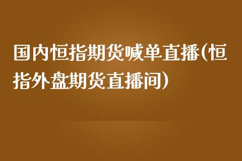 国内恒指期货喊单直播(恒指外盘期货直播间)_https://www.lvsezhuji.com_非农直播喊单_第1张