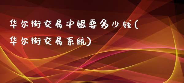 华尔街交易沪银要多少钱(华尔街交易系统)_https://www.lvsezhuji.com_恒指直播喊单_第1张