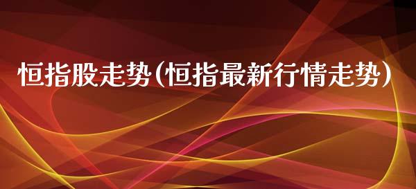 恒指股走势(恒指最新行情走势)_https://www.lvsezhuji.com_期货喊单_第1张