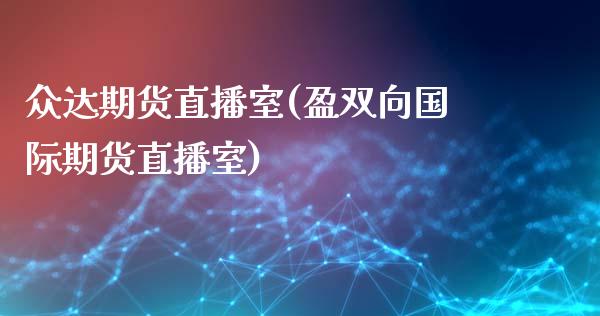 众达期货直播室(盈双向国际期货直播室)_https://www.lvsezhuji.com_黄金直播喊单_第1张