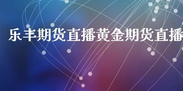 乐丰期货直播黄金期货直播_https://www.lvsezhuji.com_非农直播喊单_第1张