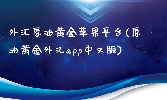 外汇原油黄金苹果平台(原油黄金外汇app中文版)_https://www.lvsezhuji.com_原油直播喊单_第1张