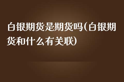 白银期货是期货吗(白银期货和什么有关联)_https://www.lvsezhuji.com_EIA直播喊单_第1张