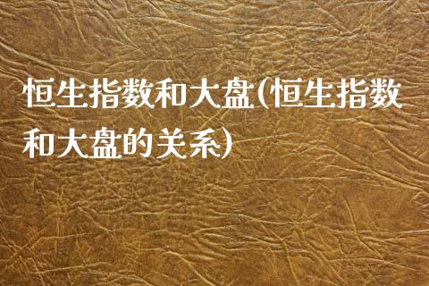 恒生指数和大盘(恒生指数和大盘的关系)_https://www.lvsezhuji.com_原油直播喊单_第1张