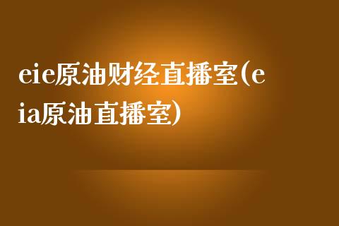 eie原油财经直播室(eia原油直播室)_https://www.lvsezhuji.com_期货喊单_第1张