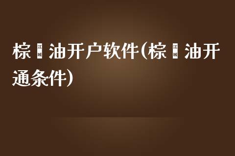 棕榈油开户软件(棕榈油开通条件)_https://www.lvsezhuji.com_EIA直播喊单_第1张