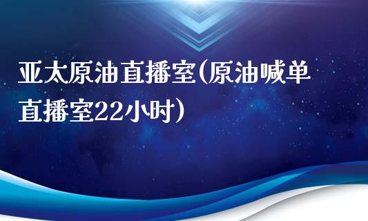 亚太原油直播室(原油喊单直播室22小时)_https://www.lvsezhuji.com_原油直播喊单_第1张