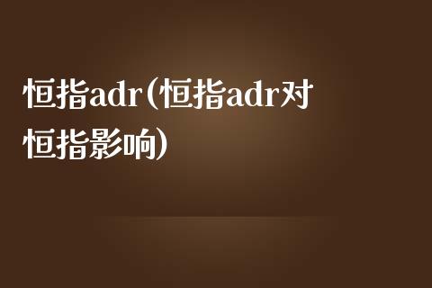 恒指adr(恒指adr对恒指影响)_https://www.lvsezhuji.com_期货喊单_第1张