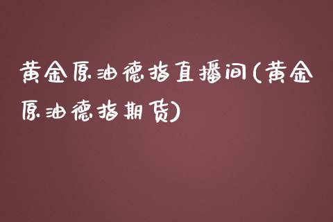 黄金原油德指直播间(黄金原油德指期货)_https://www.lvsezhuji.com_黄金直播喊单_第1张