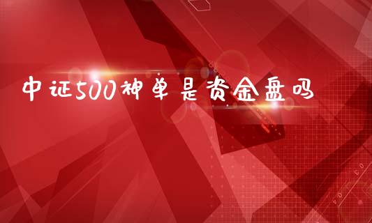 中证500神单是资金盘吗_https://www.lvsezhuji.com_原油直播喊单_第1张