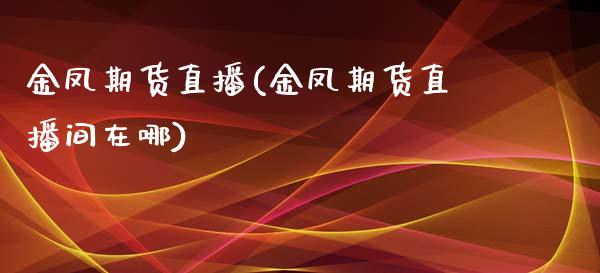 金凤期货直播(金凤期货直播间在哪)_https://www.lvsezhuji.com_国际期货直播喊单_第1张