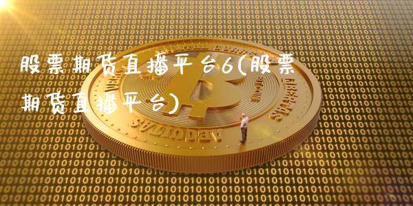 股票期货直播平台6(股票期货直播平台)_https://www.lvsezhuji.com_期货喊单_第1张