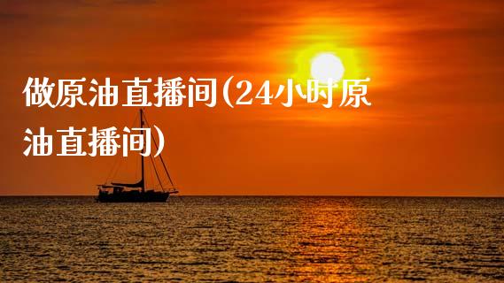 做原油直播间(24小时原油直播间)_https://www.lvsezhuji.com_非农直播喊单_第1张