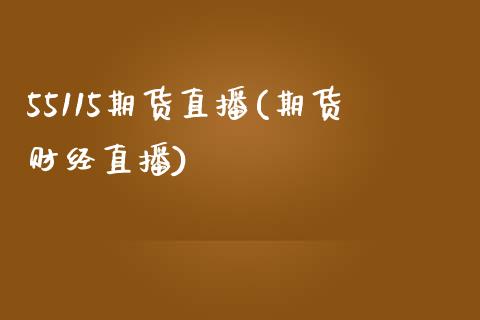 55115期货直播(期货财经直播)_https://www.lvsezhuji.com_期货喊单_第1张