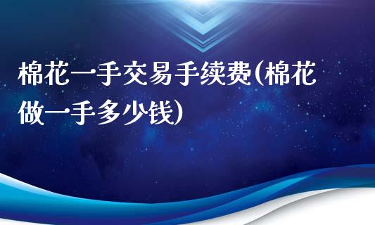 棉花一手交易手续费(棉花做一手多少钱)_https://www.lvsezhuji.com_黄金直播喊单_第1张