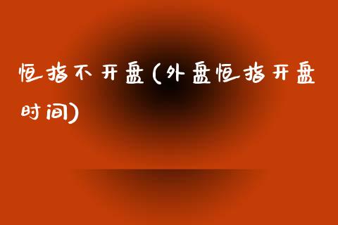 恒指不开盘(外盘恒指开盘时间)_https://www.lvsezhuji.com_EIA直播喊单_第1张