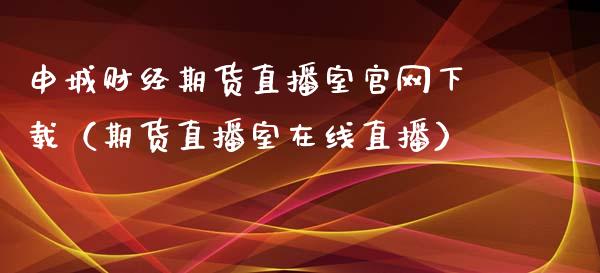 申城财经期货直播室官网下载（期货直播室在线直播）_https://www.lvsezhuji.com_期货喊单_第1张