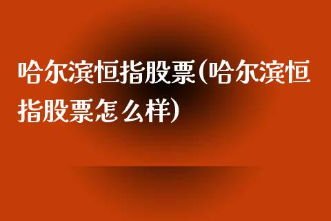 哈尔滨恒指股票(哈尔滨恒指股票怎么样)_https://www.lvsezhuji.com_原油直播喊单_第1张