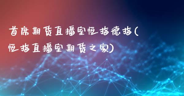 首席期货直播室恒指德指(恒指直播室期货之家)_https://www.lvsezhuji.com_原油直播喊单_第1张