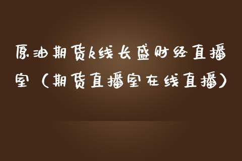 原油期货k线长盛财经直播室（期货直播室在线直播）_https://www.lvsezhuji.com_恒指直播喊单_第1张