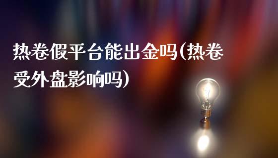 热卷假平台能出金吗(热卷受外盘影响吗)_https://www.lvsezhuji.com_EIA直播喊单_第1张