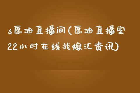 s原油直播间(原油直播室22小时在线找熔汇资讯)_https://www.lvsezhuji.com_EIA直播喊单_第1张